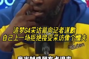追梦G4采访前向记者道歉：自己上一场拒绝采访像个懦夫